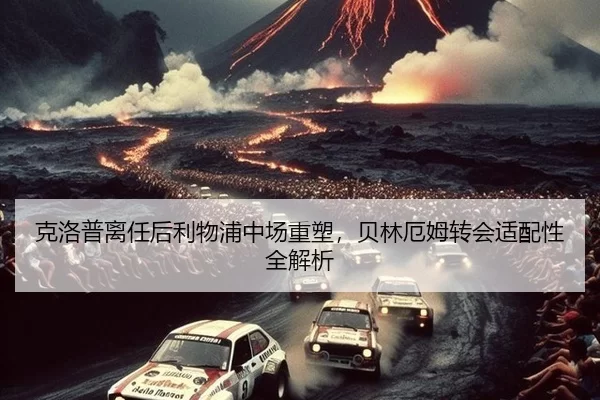 克洛普离任后利物浦中场重塑，贝林厄姆转会适配性全解析